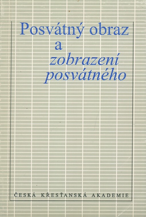 Posvátný obraz a zobrazení posvátného: sborník z kolokvia pořádaného Českou křesťanskou akademií a Ústavem filozofie a religionistiky Filozofické fakulty Univerzity Karlovy 16. dubna 1994