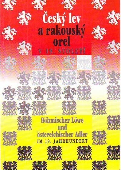 Český lev a rakouský orel v 19. století : sborník příspěvků ze stejnojmeného sympozia pořádaného ve dnech 10.-12. března 1994 ve Státní vědecké knihovně v Plzni, Národní galerií v Praze ve spolupráci s Rakouským kulturním institutem v Praze a Rakouským ús