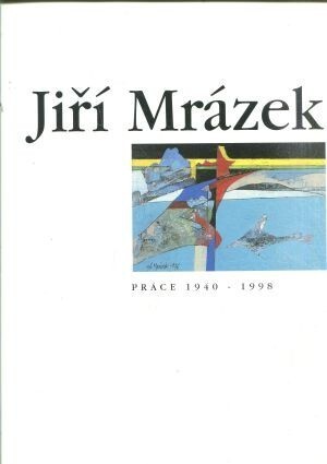 Jiří Mrázek : práce 1940-1998 : [katalog výstavy], Praha 16.9.-15.11.1998