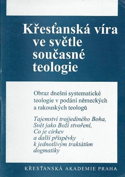 Křesťanská víra ve světle současné teologie : [obraz dnešní systematické teologie v podání německých a rakouských teologů]