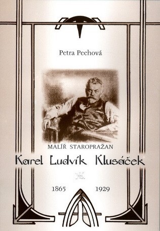 Malíř Staropražan Karel Ludvík Klusáček : (1865-1929) : ze života umělce a organizátora veřejného života