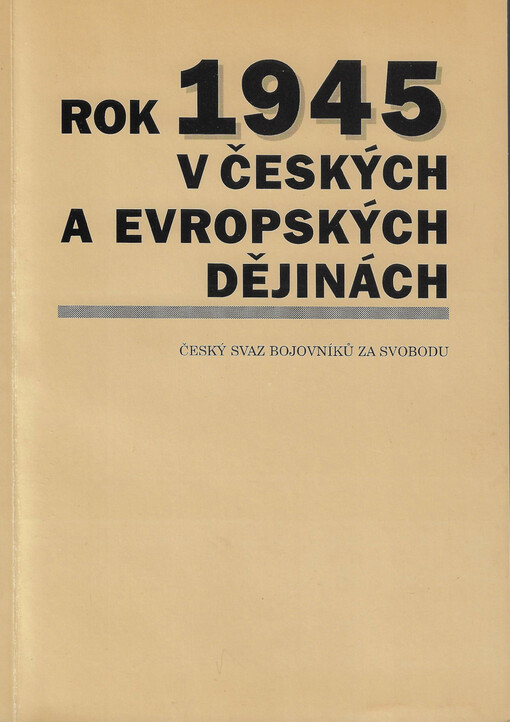 Rok 1945 v českých a evropských dějinách : sborník referátů z vědecko-osvětové konference Českého svazu bojovníků za svobodu 4. října 2000