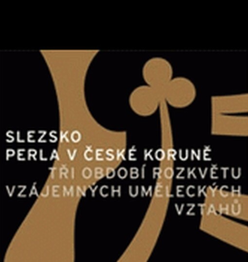 Slezsko - perla v České koruně : tři období vzájemných uměleckých vztahů : průvodce výstavou : Praha, Valdštejnská jízdárna, 17.11.2006-8.4.2007