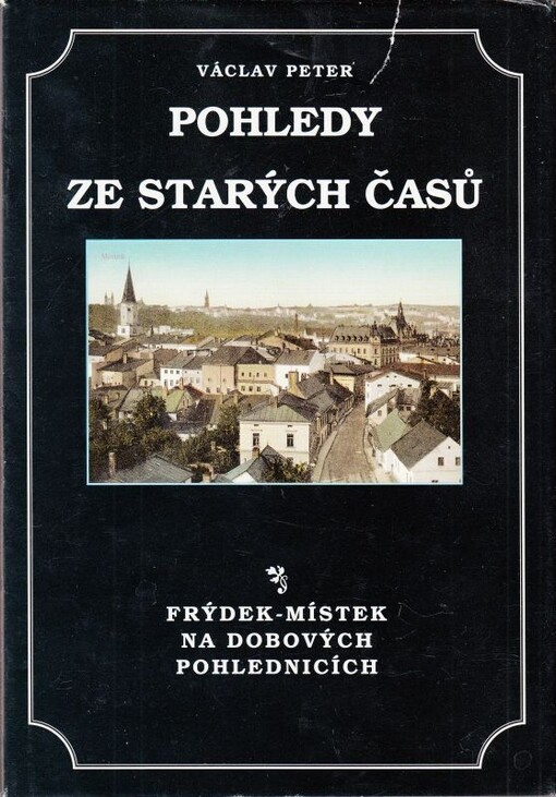 Pohledy ze starých časů :Frýdek-Místek na dobových pohlednicích