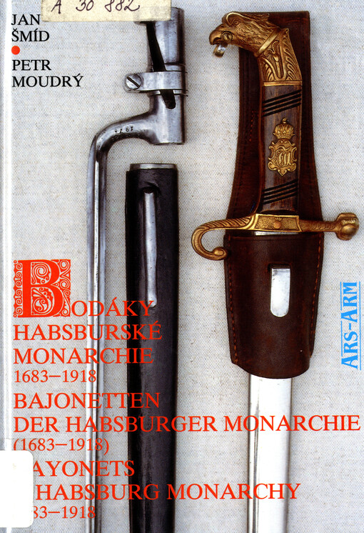 Bodáky habsburské monarchie : (1683 - 1918) = Bajonetten der Habsburger Monarchie : (1683 - 1918) = Bayonets - Habsburg Monarchy : (1683 - 1918)
