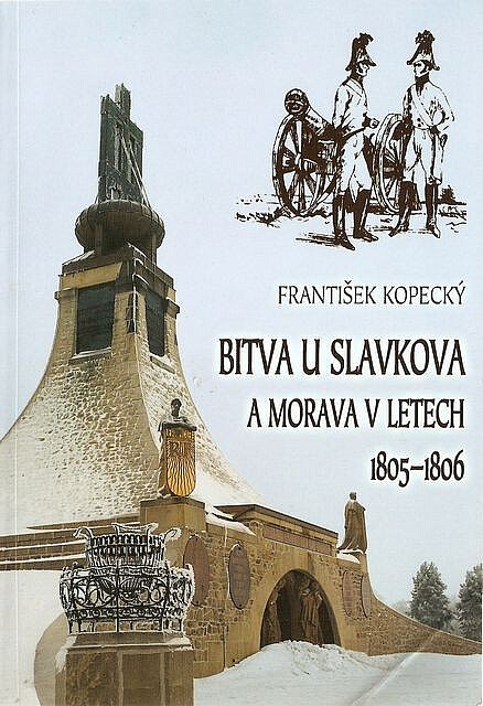 Bitva u Slavkova a Morava v letech 1805-1806: kdy její obyvatelé byli sužováni pohyby vojsk, souvisejícími s bitvou u Slavkova, která ovlivnila dějiny tehdejší Evropy /