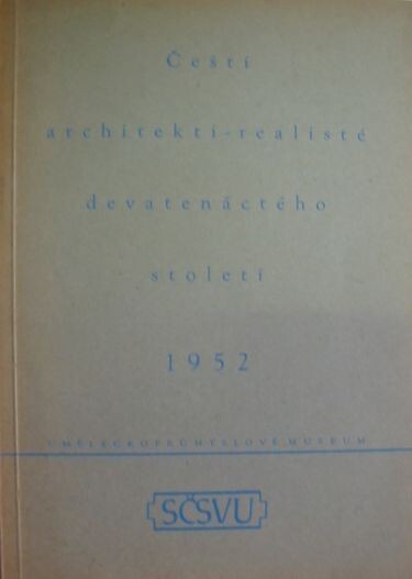 Čeští architekti-realisté devatenáctého století :výstava původních kreseb a plánů, pořádaná pod záštitou Svazu československých výtvarných umělců v Uměleckoprůmyslovém museu v Praze, červen-září 1952