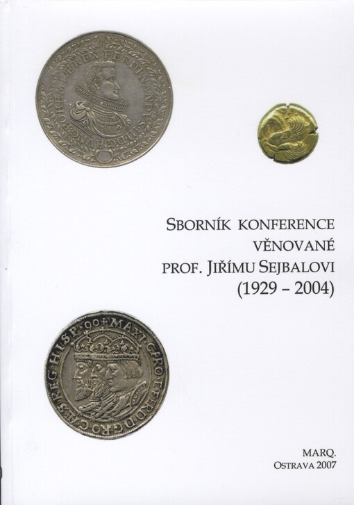 Sborník konference věnované prof. Jiřímu Sejbalovi 1929-2004 : postavení Moravy v mincovnictví a peněžních vztazích ve střední Evropě