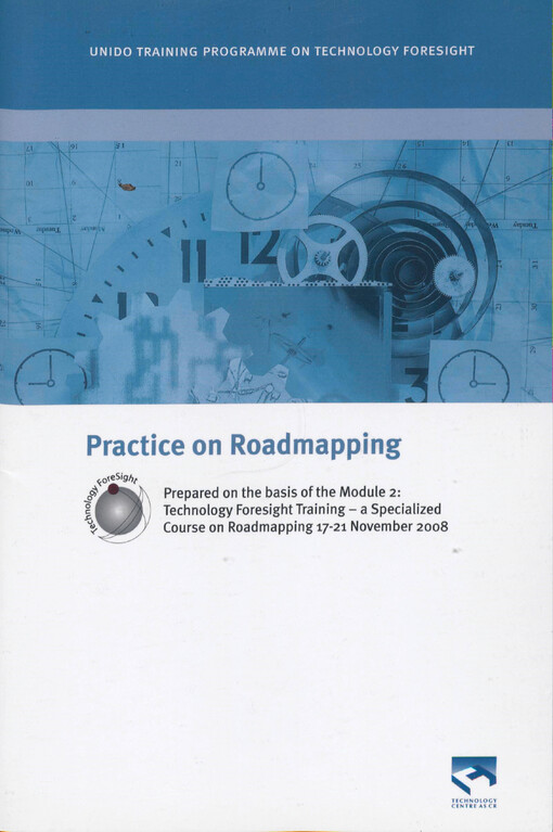 Practice on roadmapping: prepared on the basis of the Module 2 : Technology foresight training - a specialized course on roadmapping 17 - 21 November 2008