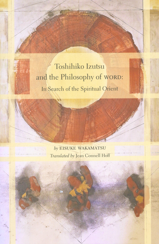 Toshihiko Izutsu and the philosophy of word :in search of the spiritual Orient