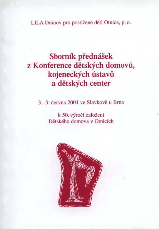 Sborník přednášek z Konference dětských domovů, kojeneckých ústavů a dětských center : 3.-5. června 2004 ve Slavkově u Brna k 50. výročí založení Dětského domova v Otnicích