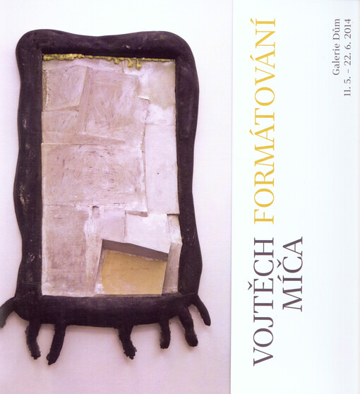 Vojtěch Míča :formátování : Galerie Dům, 11.5.-22.6.2014