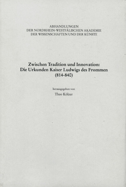 Zwischen Tradition und Innovation :die Urkunden Kaiser Ludwigs des Frommen (814-840) : Referate des Kolloquiums der Nordrhein-Westfälischen Akademie der Wissenschaften und der Künste am 19. April 2013 in Bonn