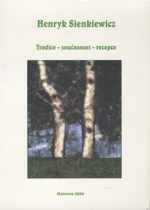 Henryk Sienkiewicz : tradice - současnost - recepce : materiály z mezinárodní vědecké konference uskutečněné v Ostravě ve dnech 13.-14. prosince 2005 u příležitosti 100. výročí udělení Henrykovi Sienkiewiczovi Nobelovy ceny
