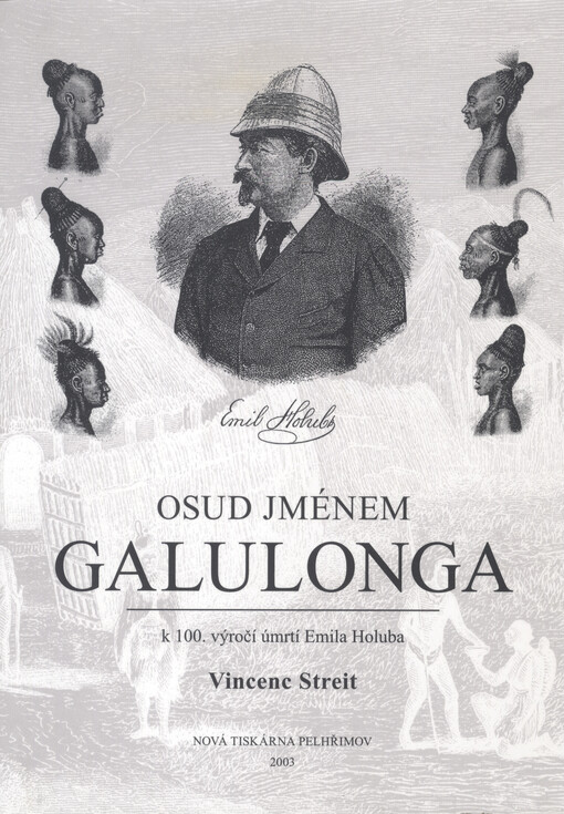 Osud jménem Galulonga: vzpomínka k 100. výročí úmrtí lékaře a cestovatele MUDr. Emila Holuba a na počest 120. výročí druhé africké výpravy uskutečněné 1883-1887