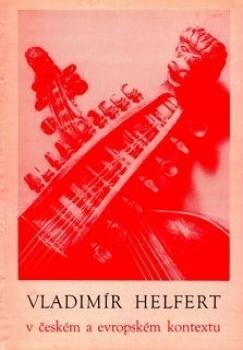 Vladimír Helfert v českém a evropském kontextu :hudebně vědná konf. k 100. výročí narození pokrokového vědce a člověka [poř.] Svazem čes. skladatelů a koncertních umělců... [aj.], Brno 27.-28. února 1986