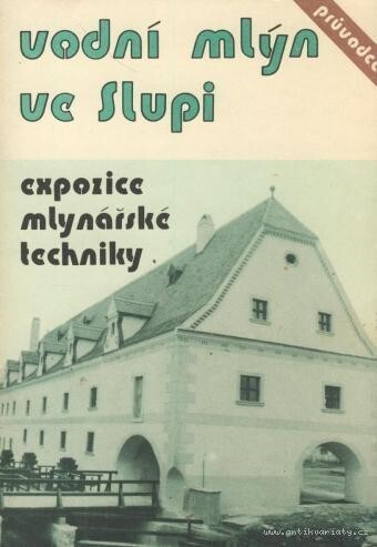 Vodní mlýn ve Slupi :expozice mlynářské techniky : průvodce stálou expozicí Techn. muzea v Brně