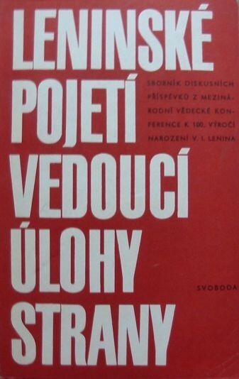 Leninské pojetí vedoucí úlohy strany :Sborník diskusních příspěvků z mezin. věd. konference k 100. výročí narození V.I. Lenina