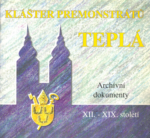 Minulost tepelského kláštera premonstrátů v dokumentech :katalog výstavy archiválií, pořádané k 800. výročí založení kláštera