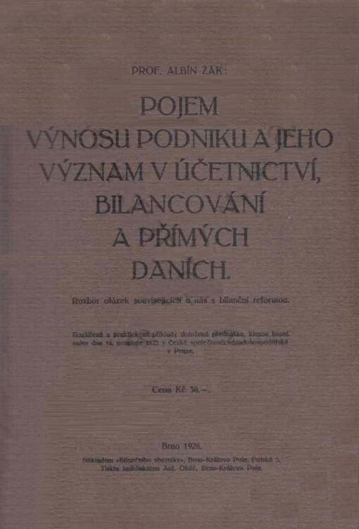 Pojem výnosu podniku a jeho význam v účetnictví, bilancování a přímých daních :rozbor otázek souvisejících u nás s bilanční reformou : rozšířená a praktickými příklady doložená přednáška, kterou konal autor dne 16. prosince 1925 v České společnosti národohospodářské
