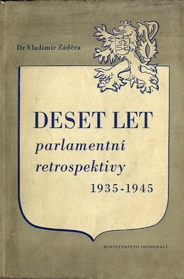 Deset let parlamentní retrospektivy :od Národního shromáždění (IV. volební období) r. 1935 k Prozatímnímu Národnímu shromáždění r. 1945