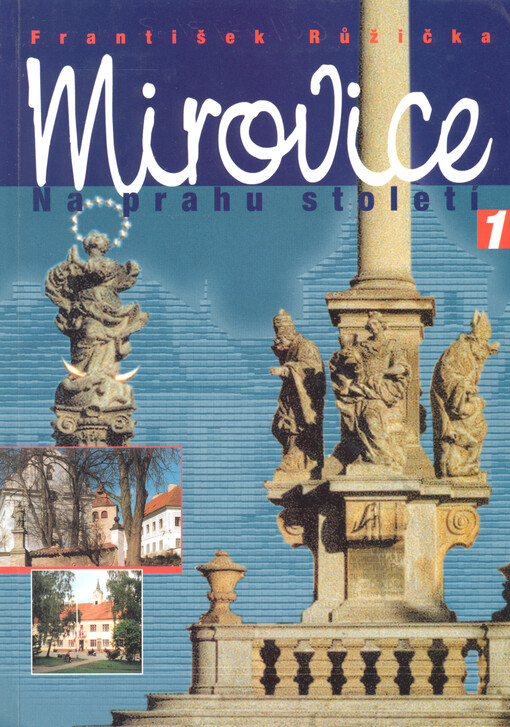 Mirovice na prahu století: dokument o historickém, společenském, kulturním, stavebním a politickém vývoji města na konci XX. století (a nejen o něm), 1. díl