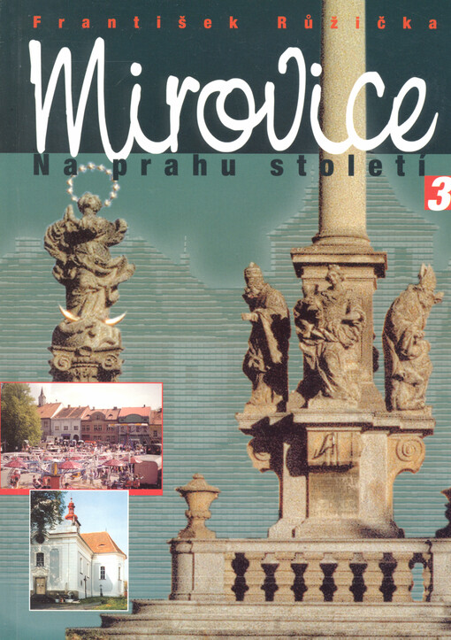Mirovice na prahu století: dokument o historickém, společenském, kulturním, stavebním a politickém vývoji města na počátku XXI. století (a nejen o něm)