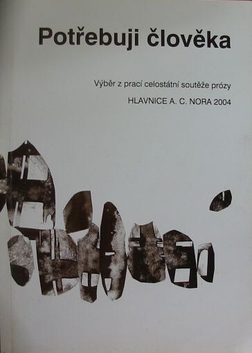 Potřebuji člověka: výběr z prací celostátní soutěže prózy Hlavnice A.C. Nora 2004