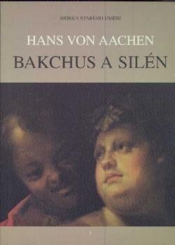 Hans von Aachen, Bakchus a Silén =: Hans von Aachen, Bacchus and Silenus : [katalog výstavy, Praha 17. října 1996 - 30. března 1997