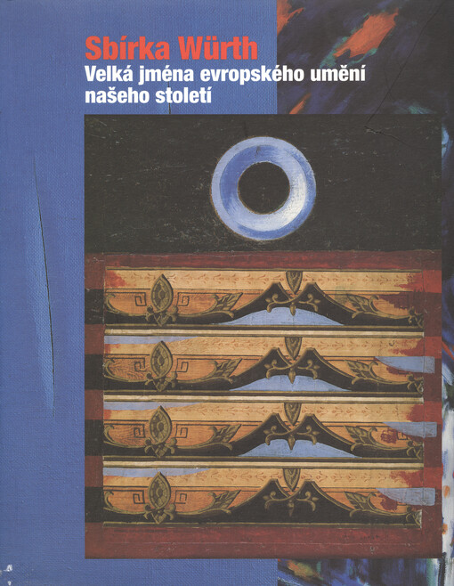 Sbírka Würth : velká jména evropského umění našeho století : [Praha], 21.5.-22.8.1999 = The Würth Collection : important names of European art in our century : [Prague], 21 May - 22 August 1999
