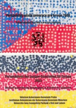 Perspektivy mladé generace pro Evropu 2003 : česko-německé vztahy v pracích studentů = Perspektiven der jungen Generation für Europa 2003 : deutsch-tschechische Beziehungen in Arbeiten der Studenten