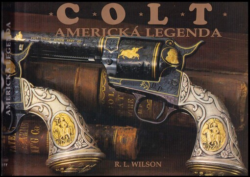 Colt - americká legenda : oficiálne dejiny Coltovej zbrojovky od roku 1836 po súčasnosť : vydanie k stopätdesiatemu výročiu založenia Coltovej továrně