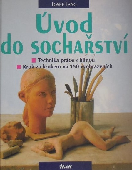 Úvod do sochařství : technika práce s hlínou : krok za krokem na 150 vyobrazeních (obrazech a fotografiích)