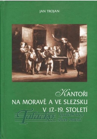 Kantoři na Moravě a ve Slezsku v 17.-19. století : jejich sociální postavení, společenská funkce a význam ve vývoji národní hudební kultury