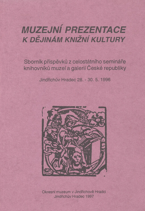 Muzejní prezentace k dějinám knižní kultury : sborník příspěvků z celostátního semináře knihovníků muzeí a galerií České republiky : Jindřichův Hradec 28.-30.5.1996