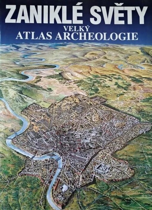 Zaniklé světy: velký atlas archeologie