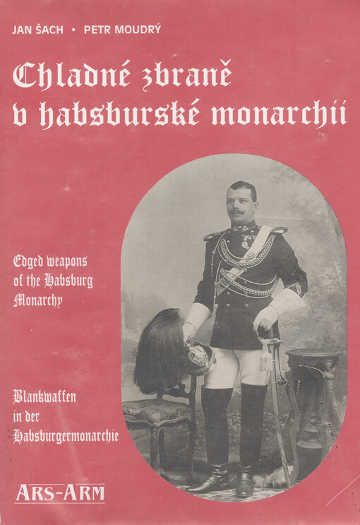 Chladné zbraně v habsburské monarchii = Edged weapons of the Habsburg Monarchy = Blankwaffen in der Habsburgermonarchie