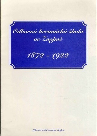 Odborná keramická škola ve Znojmě 1872-1922: [katalog k výstavě, Znojmo říjen - listopad 1997]