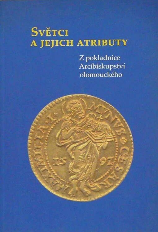 Světci a jejich atributy : z pokladnice Arcibiskupství olomouckého : [Národní památkový ústav, Správa státního zámku, Arcibiskupského zámku a zahrad, Biskupská mincovna, Kroměříž, 10.5.-30.9.2007 : katalog