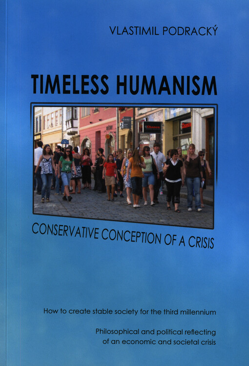Timeless humanism :conservative conception of a crisis : how to create stable society for the third millennium : philosophical and political reflecting of an economic and societal crisis