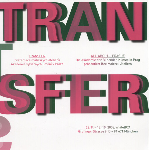 Transfer : prezentace malířských ateliérů Akademie výtvarných umění v Praze = All about-- Prague : die Akademie der Bildenden Künste in Prag präsentiert ihre Malerei-Ateliers : 22.8.-12.10.2008, München   