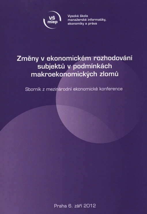 Změny v ekonomickém rozhodování subjektů v podmínkách makroekonomických zlomů :sborník z mezinárodní ekonomické konference : [Praha, 6. září 2012]