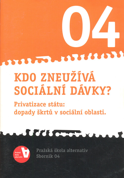 Kdo zneužívá sociální dávky? : privatizace státu: dopady škrtů v sociální oblasti : Pražská škola alternativ - sborník 04