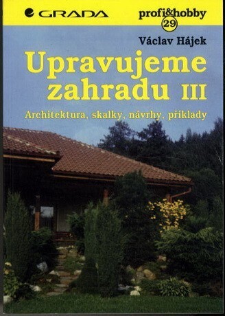 Upravujeme zahradu. III, Architektura, skalky, návrhy, příklady, III, Architektura, skalky, návrhy, příklady