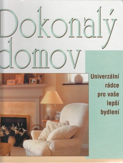 Dokonalý domov : univerzální rádce pro vaše lepší bydlení
