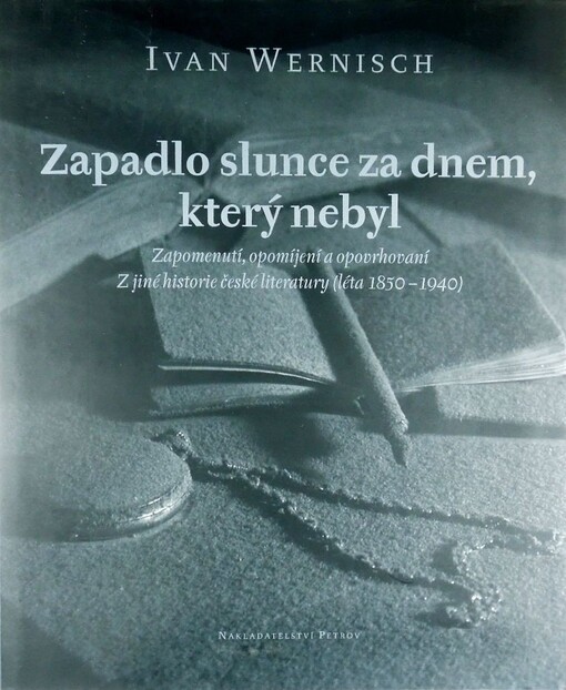 Zapadlo slunce za dnem, který nebyl: zapomenutí, opomíjení a opovrhovaní : z jiné historie české literatury (léta 1850-1940)