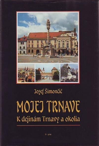 Mojej Trnave : k dejinám Trnavy a okolia.