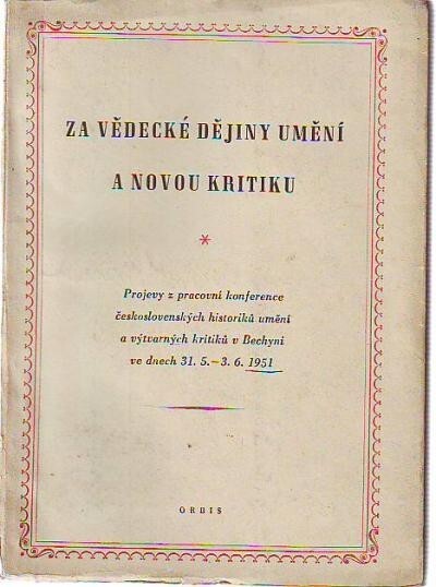 Za vědecké dějiny umění a novou kritiku :Projevy z prac. konf. čs. historiků um. a výtvarných kritiků v Bechyni ve dnech 31.5.-3.6.1951