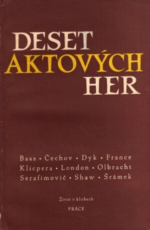 Deset aktových her :Bass - Čechov - Dyk - France - Klicpera - London - Olbracht - Serafimovič - Shaw - Šrámek